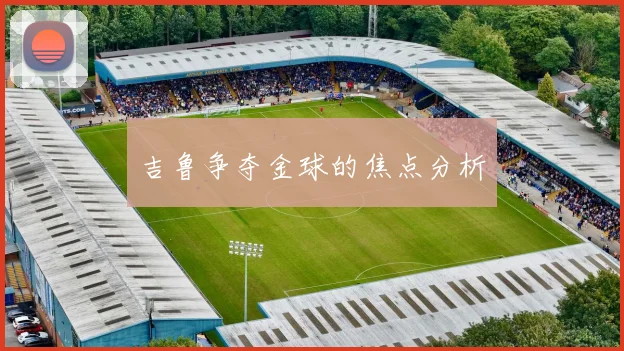 吉鲁争夺金球的焦点分析