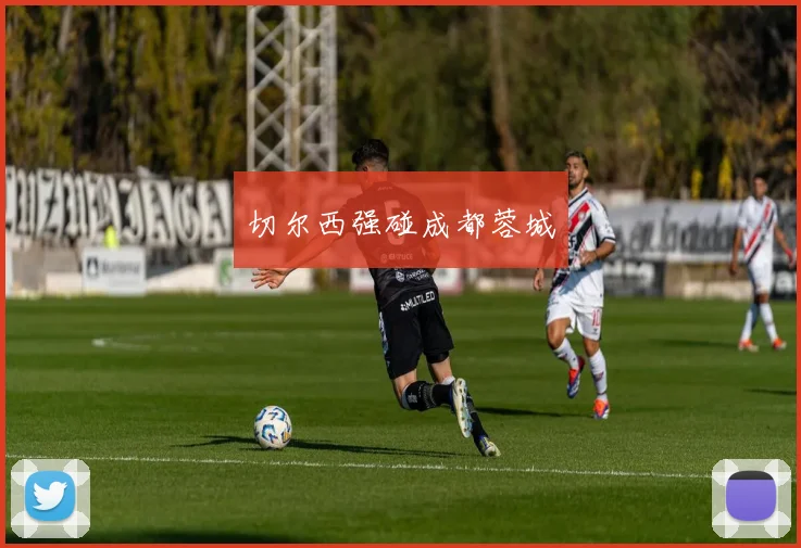 切尔西强碰成都蓉城