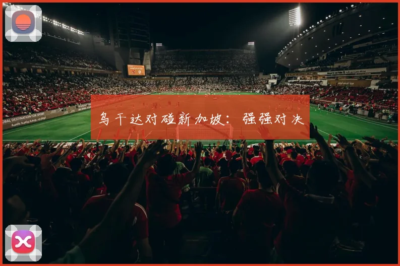 乌干达对碰新加坡：强强对决