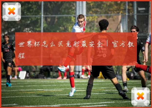 世界杯怎么买竞彩最安全｜官方教程