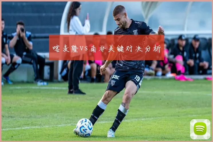 喀麦隆vs南非关键对决分析