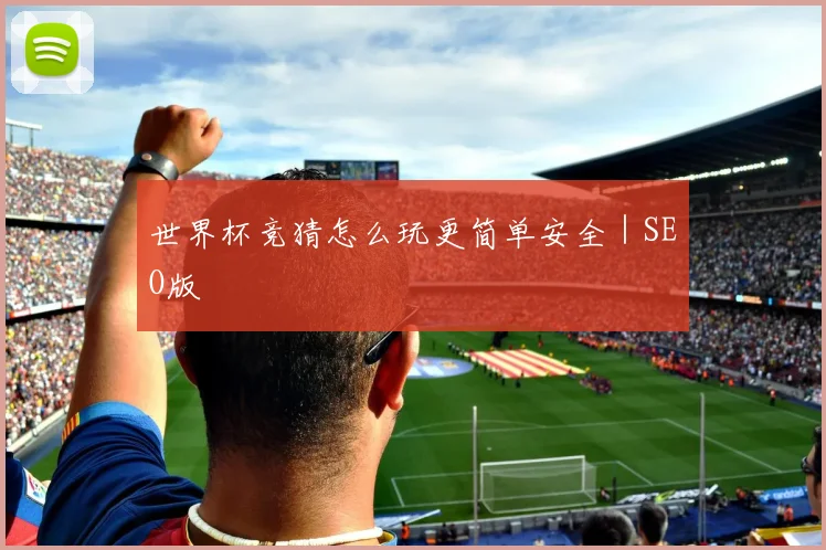 世界杯竞猜怎么玩更简单安全｜SEO版